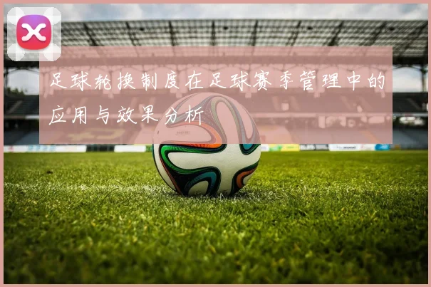 足球轮换制度在足球赛季管理中的应用与效果分析